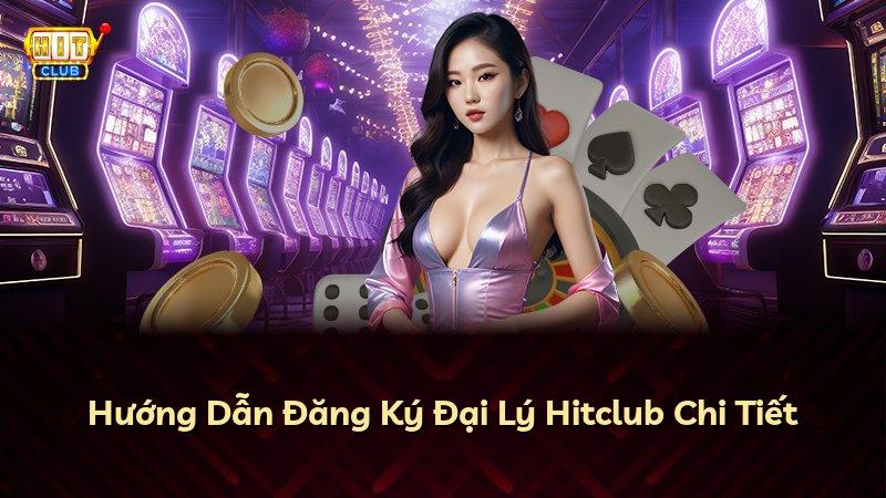 Hướng Dẫn Đăng Ký Đại Lý Hitclub Chi Tiết